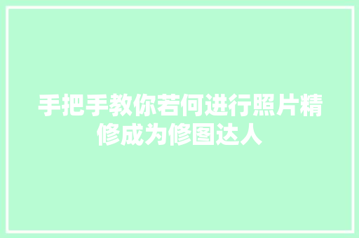 手把手教你若何进行照片精修成为修图达人