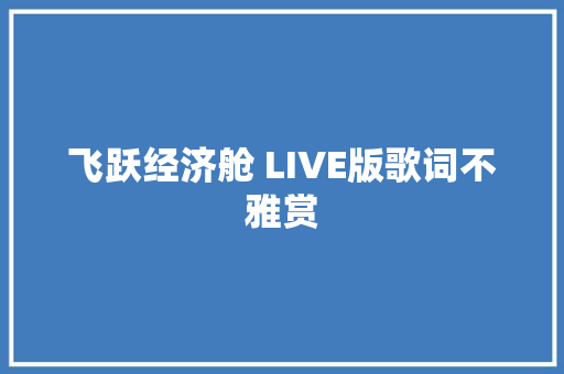 飞跃经济舱 LIVE版歌词不雅赏