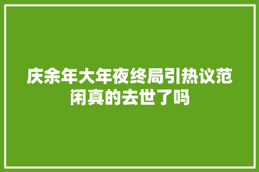 庆余年大年夜终局引热议范闲真的去世了吗