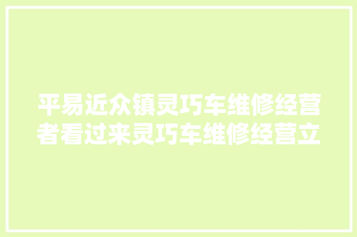 平易近众镇灵巧车维修经营者看过来灵巧车维修经营立案指南新鲜出炉