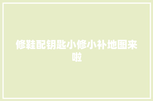 修鞋配钥匙小修小补地图来啦