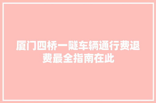 厦门四桥一隧车辆通行费退费最全指南在此