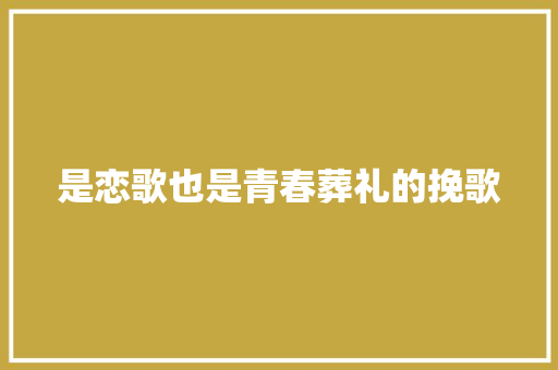是恋歌也是青春葬礼的挽歌