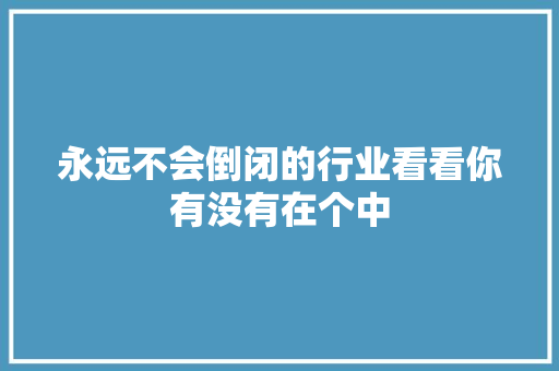 永远不会倒闭的行业看看你有没有在个中