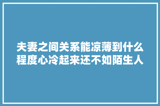 夫妻之间关系能凉薄到什么程度心冷起来还不如陌生人