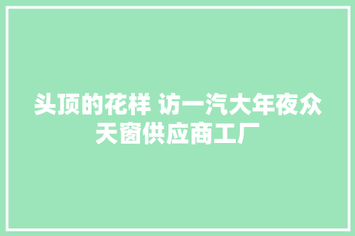 头顶的花样 访一汽大年夜众天窗供应商工厂