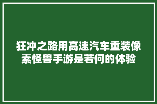 狂冲之路用高速汽车重装像素怪兽手游是若何的体验