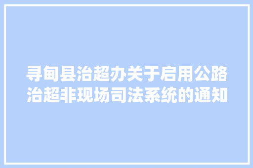 寻甸县治超办关于启用公路治超非现场司法系统的通知布告