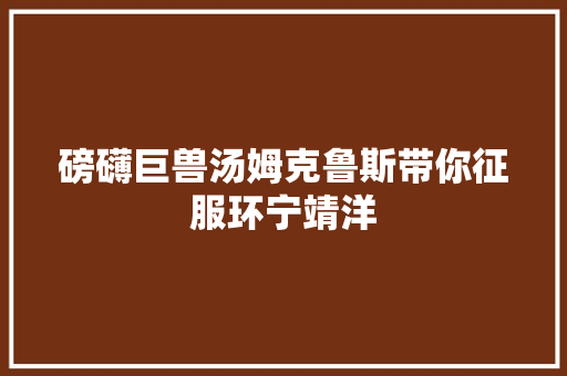 磅礴巨兽汤姆克鲁斯带你征服环宁靖洋