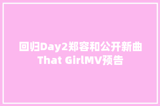 回归Day2郑容和公开新曲That GirlMV预告 休闲娱乐