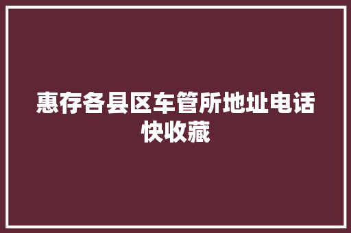 惠存各县区车管所地址电话快收藏