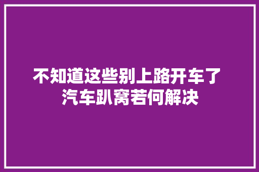 不知道这些别上路开车了 汽车趴窝若何解决