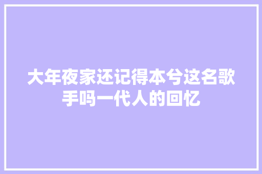 大年夜家还记得本兮这名歌手吗一代人的回忆