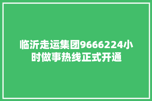 临沂走运集团9666224小时做事热线正式开通