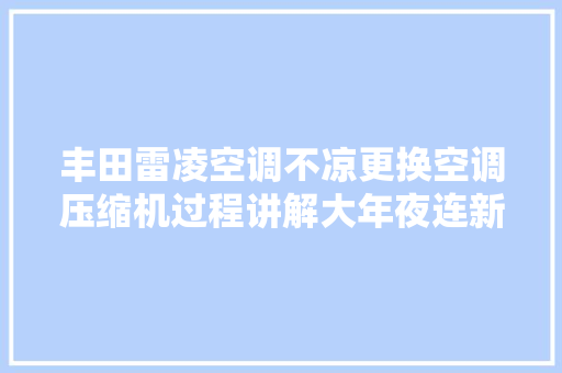 丰田雷凌空调不凉更换空调压缩机过程讲解大年夜连新泉汽修 汽车知识