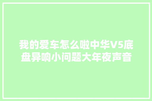 我的爱车怎么啦中华V5底盘异响小问题大年夜声音