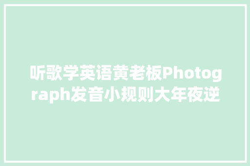 听歌学英语黄老板Photograph发音小规则大年夜逆袭