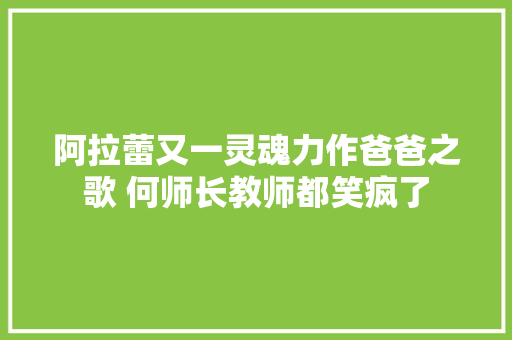 阿拉蕾又一灵魂力作爸爸之歌 何师长教师都笑疯了