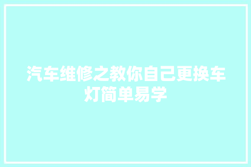 汽车维修之教你自己更换车灯简单易学