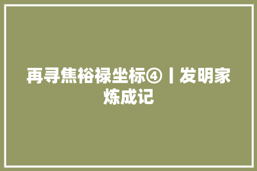 再寻焦裕禄坐标④丨发明家炼成记