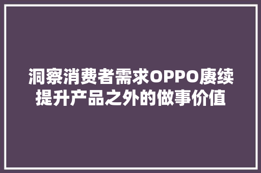 洞察消费者需求OPPO赓续提升产品之外的做事价值