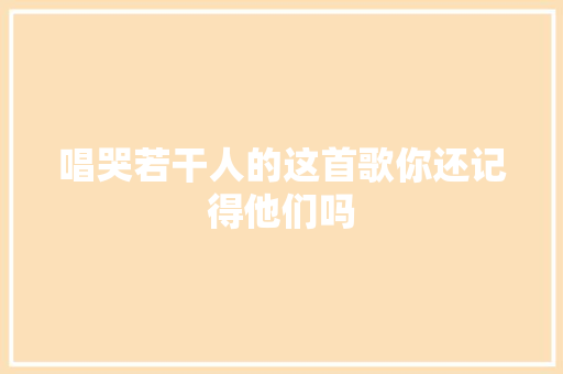 唱哭若干人的这首歌你还记得他们吗