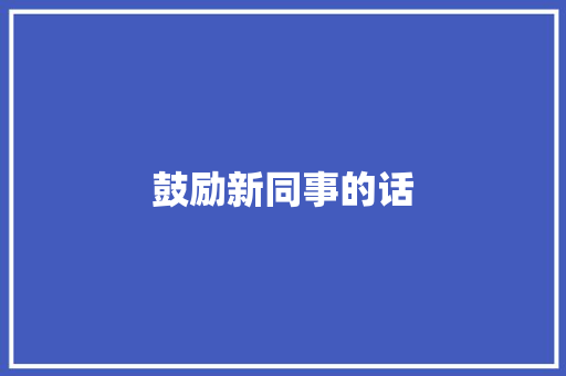 鼓励新同事的话