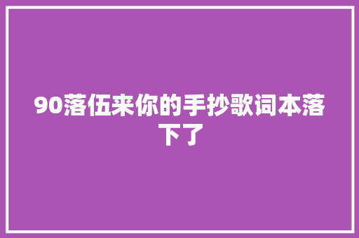 90落伍来你的手抄歌词本落下了