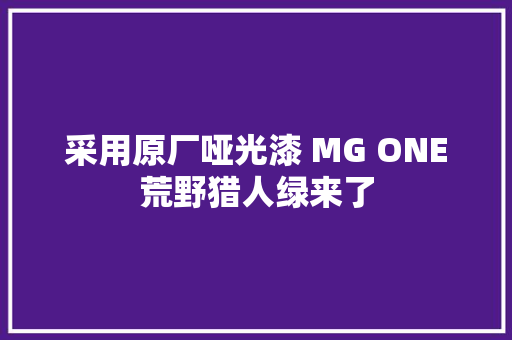 采用原厂哑光漆 MG ONE荒野猎人绿来了