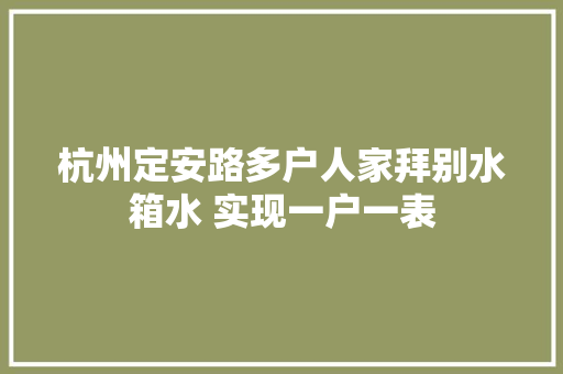 杭州定安路多户人家拜别水箱水 实现一户一表