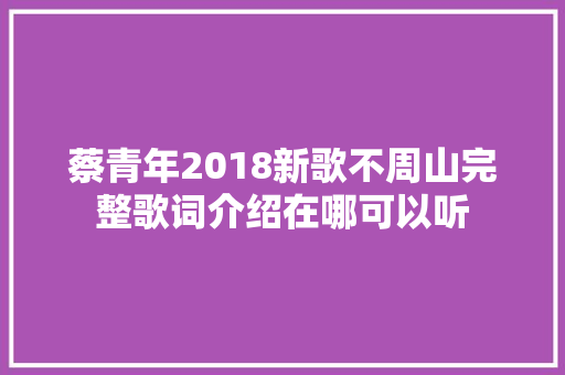 蔡青年2018新歌不周山完整歌词介绍在哪可以听