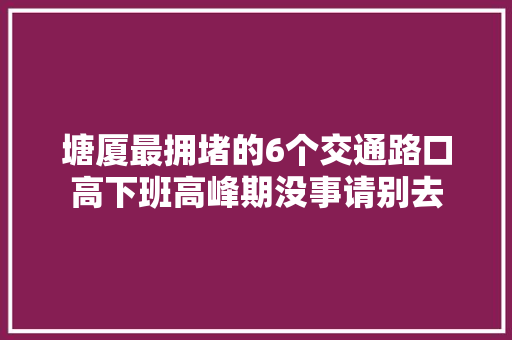 塘厦最拥堵的6个交通路口高下班高峰期没事请别去