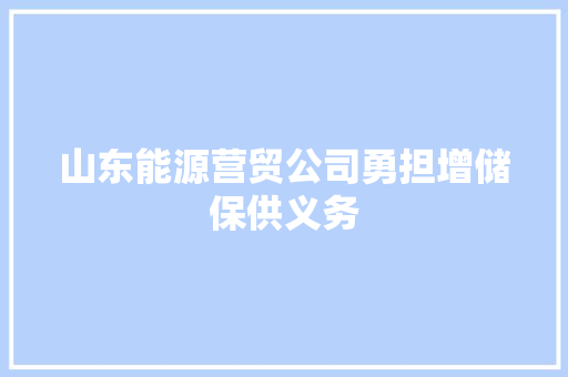 山东能源营贸公司勇担增储保供义务