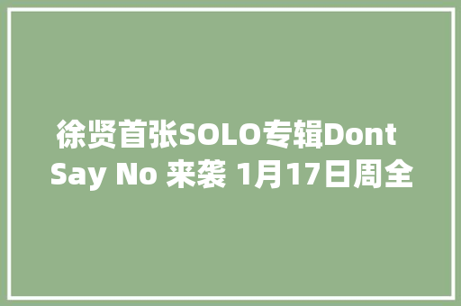 徐贤首张SOLO专辑Dont Say No 来袭 1月17日周全公开