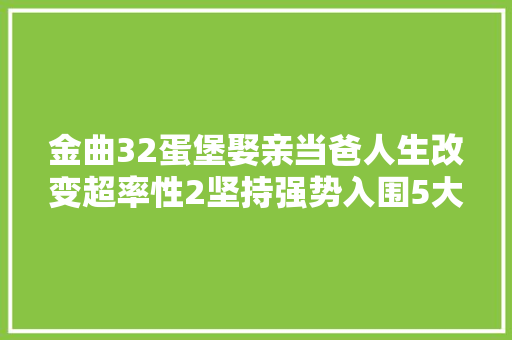 金曲32蛋堡娶亲当爸人生改变超率性2坚持强势入围5大年夜奖
