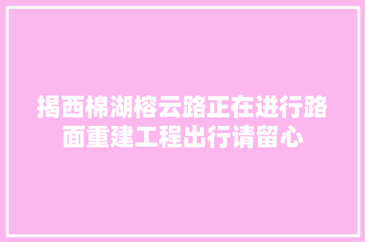 揭西棉湖榕云路正在进行路面重建工程出行请留心