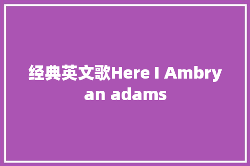 经典英文歌Here I Ambryan adams