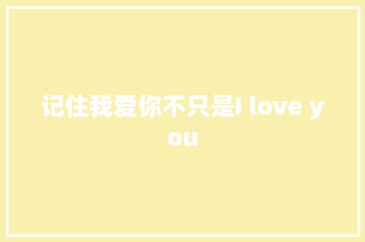 记住我爱你不只是I love you