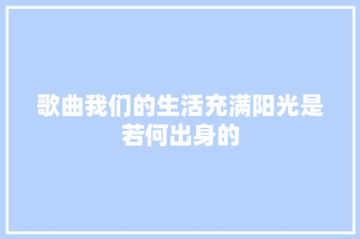 歌曲我们的生活充满阳光是若何出身的