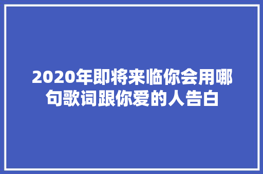 2020年即将来临你会用哪句歌词跟你爱的人告白