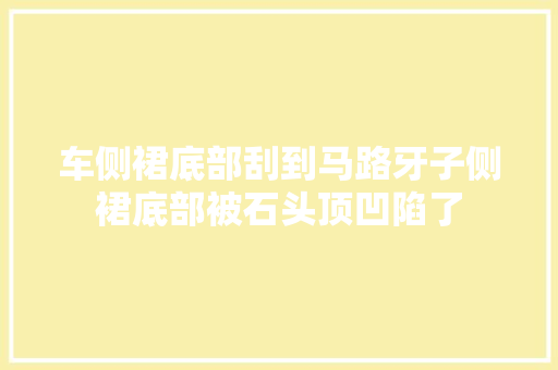 车侧裙底部刮到马路牙子侧裙底部被石头顶凹陷了