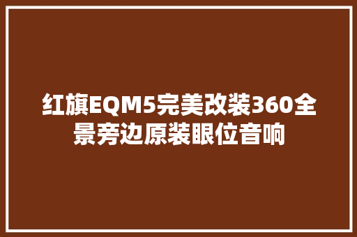 红旗EQM5完美改装360全景旁边原装眼位音响