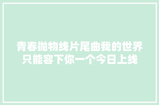 青春抛物线片尾曲我的世界只能容下你一个今日上线