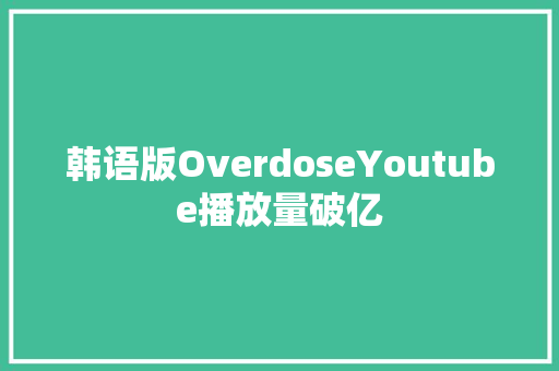 韩语版OverdoseYoutube播放量破亿