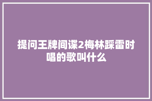 提问王牌间谍2梅林踩雷时唱的歌叫什么
