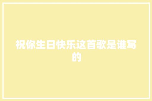 祝你生日快乐这首歌是谁写的 休闲娱乐
