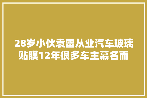 28岁小伙袁雷从业汽车玻璃贴膜12年很多车主慕名而来点名找他