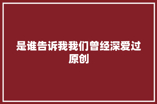 是谁告诉我我们曾经深爱过原创