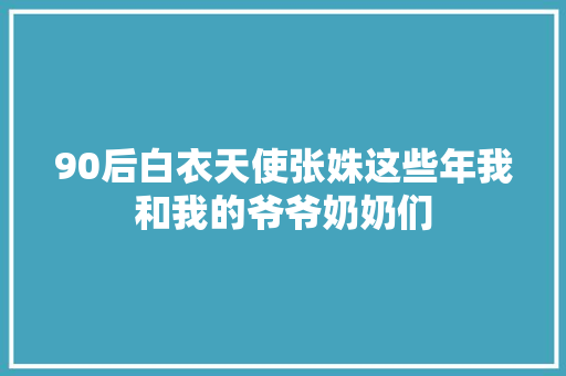90后白衣天使张姝这些年我和我的爷爷奶奶们