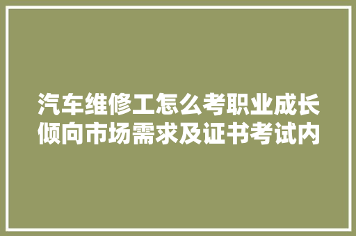 汽车维修工怎么考职业成长倾向市场需求及证书考试内容